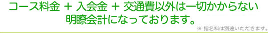 コース料金＋入会金＋交通費以外は一切かからない。明朗会計になっております。